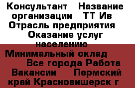 Консультант › Название организации ­ ТТ-Ив › Отрасль предприятия ­ Оказание услуг населению › Минимальный оклад ­ 20 000 - Все города Работа » Вакансии   . Пермский край,Красновишерск г.